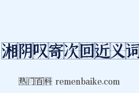 湘阴叹寄次回近义词是什么意思的图片
